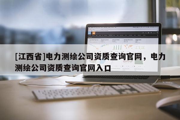 [江西省]电力测绘公司资质查询官网，电力测绘公司资质查询官网入口
