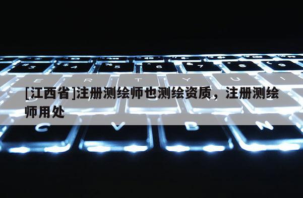 [江西省]注册测绘师也测绘资质，注册测绘师用处