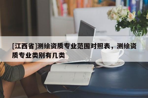 [江西省]测绘资质专业范围对照表，测绘资质专业类别有几类