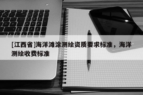 [江西省]海洋滩涂测绘资质要求标准，海洋测绘收费标准