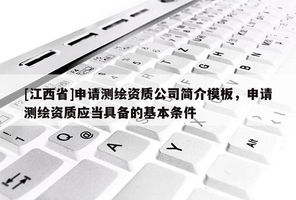 [江西省]申请测绘资质公司简介模板，申请测绘资质应当具备的基本条件