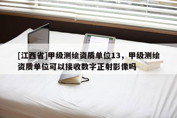 [江西省]甲级测绘资质单位13，甲级测绘资质单位可以接收数字正射影像吗