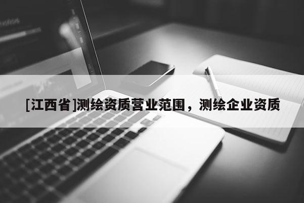 [江西省]测绘资质营业范围，测绘企业资质