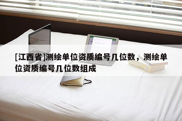 [江西省]测绘单位资质编号几位数，测绘单位资质编号几位数组成