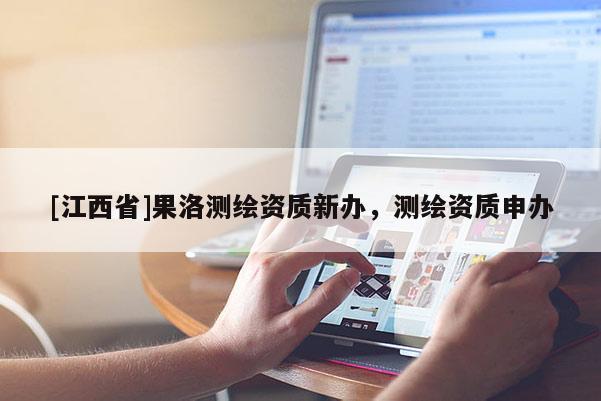 [江西省]果洛测绘资质新办，测绘资质申办