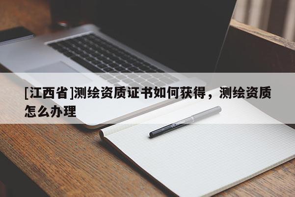 [江西省]测绘资质证书如何获得，测绘资质怎么办理