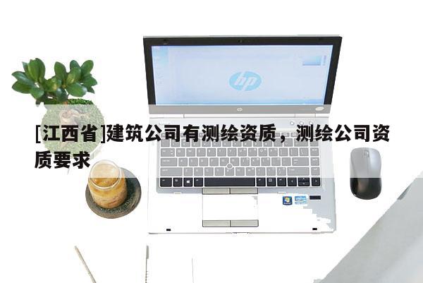 [江西省]建筑公司有测绘资质，测绘公司资质要求
