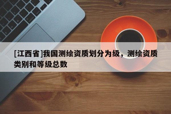 [江西省]我国测绘资质划分为级，测绘资质类别和等级总数