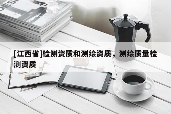 [江西省]检测资质和测绘资质，测绘质量检测资质