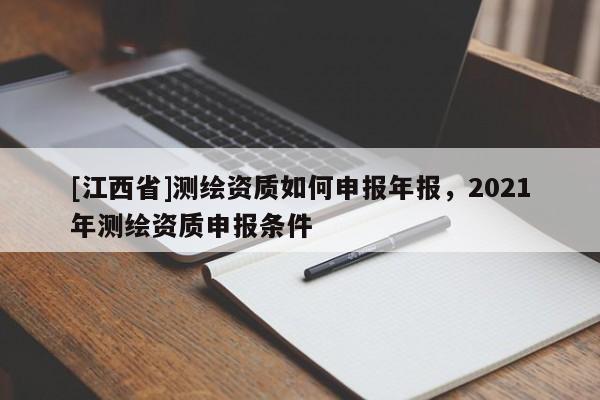 [江西省]测绘资质如何申报年报，2021年测绘资质申报条件
