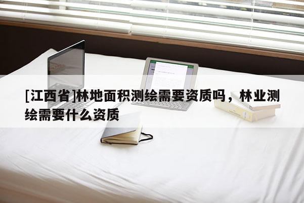 [江西省]林地面积测绘需要资质吗，林业测绘需要什么资质