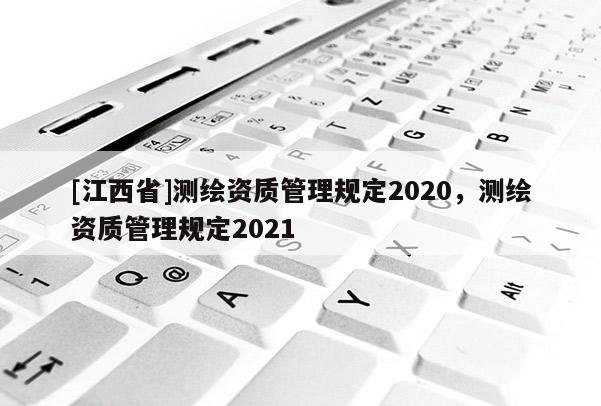 [江西省]测绘资质管理规定2020，测绘资质管理规定2021