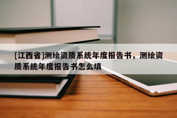 [江西省]测绘资质系统年度报告书，测绘资质系统年度报告书怎么填