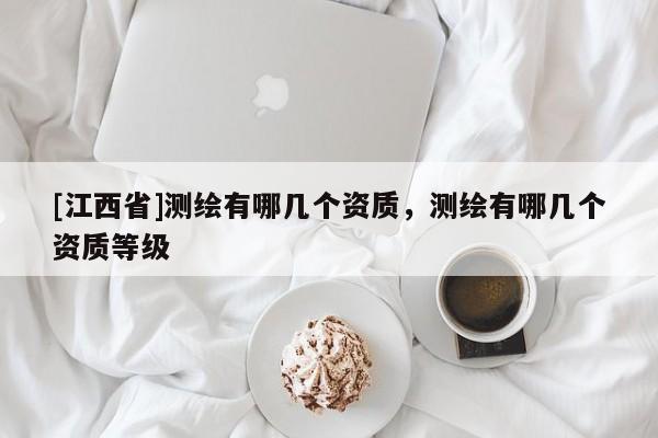 [江西省]测绘有哪几个资质，测绘有哪几个资质等级
