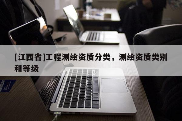 [江西省]工程测绘资质分类，测绘资质类别和等级