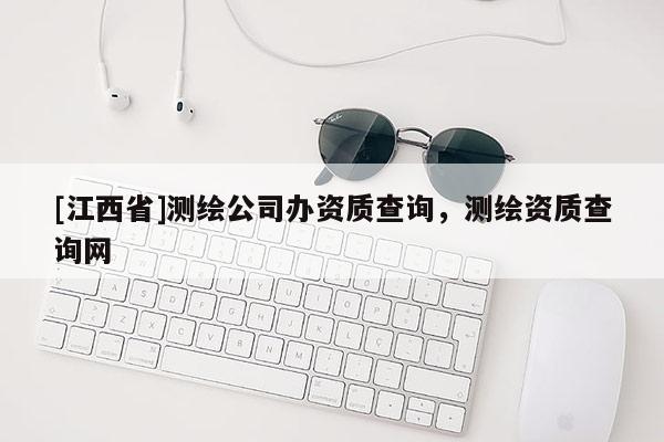 [江西省]测绘公司办资质查询，测绘资质查询网