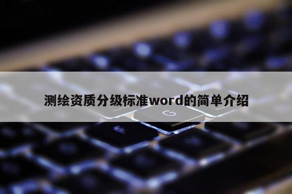 测绘资质分级标准word的简单介绍
