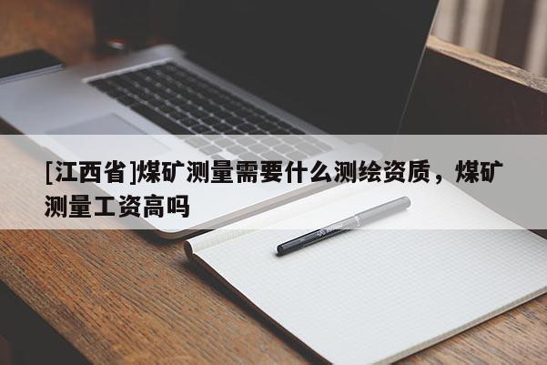 [江西省]煤矿测量需要什么测绘资质，煤矿测量工资高吗