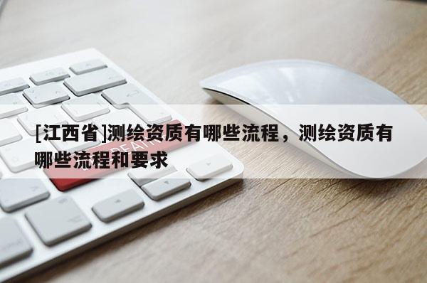 [江西省]测绘资质有哪些流程，测绘资质有哪些流程和要求