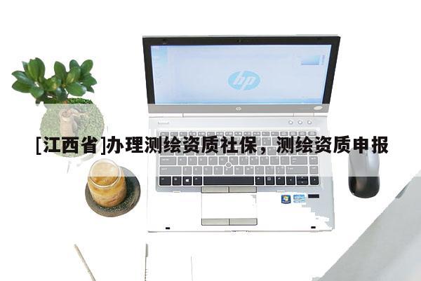 [江西省]办理测绘资质社保，测绘资质申报
