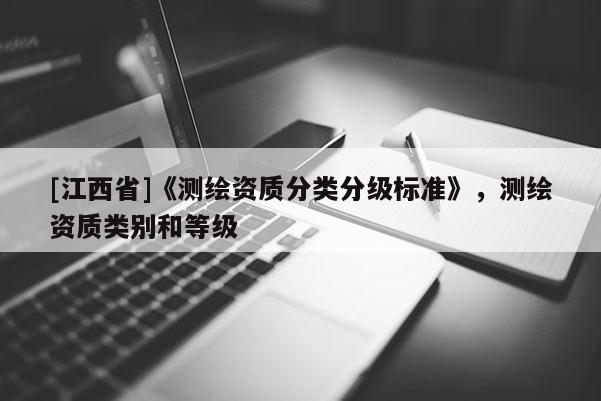 [江西省]《测绘资质分类分级标准》，测绘资质类别和等级