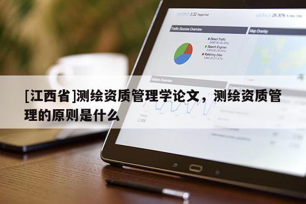 [江西省]测绘资质管理学论文，测绘资质管理的原则是什么
