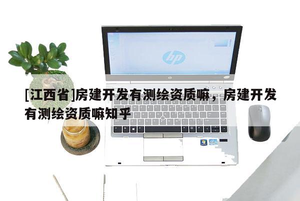 [江西省]房建开发有测绘资质嘛，房建开发有测绘资质嘛知乎