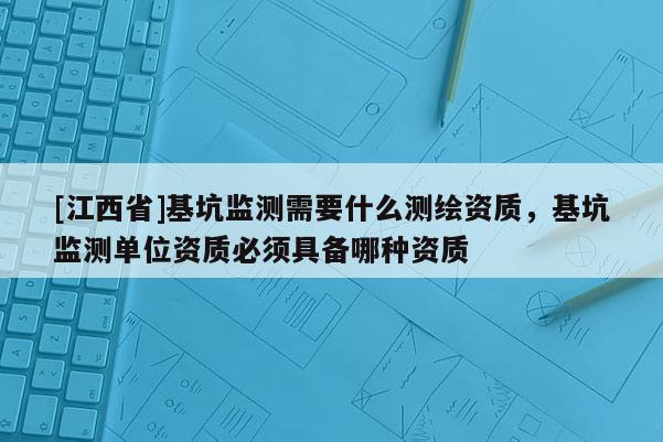 [江西省]基坑监测需要什么测绘资质，基坑监测单位资质必须具备哪种资质