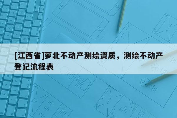 [江西省]萝北不动产测绘资质，测绘不动产登记流程表