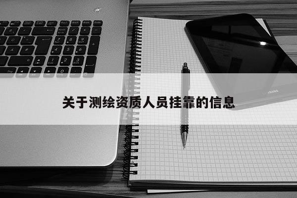 关于测绘资质人员挂靠的信息