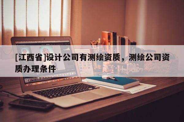 [江西省]设计公司有测绘资质，测绘公司资质办理条件