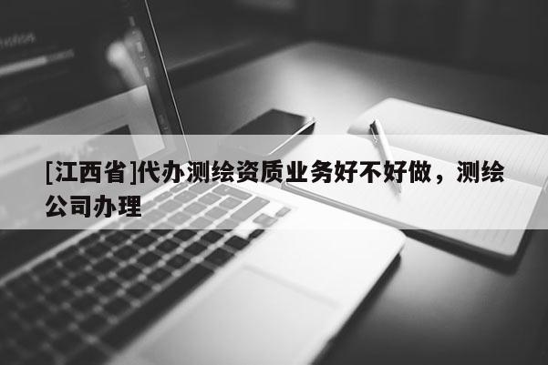 [江西省]代办测绘资质业务好不好做，测绘公司办理