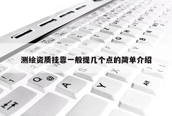 测绘资质挂靠一般提几个点的简单介绍