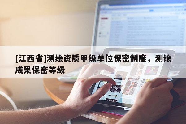 [江西省]测绘资质甲级单位保密制度，测绘成果保密等级