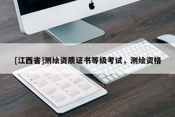 [江西省]测绘资质证书等级考试，测绘资格
