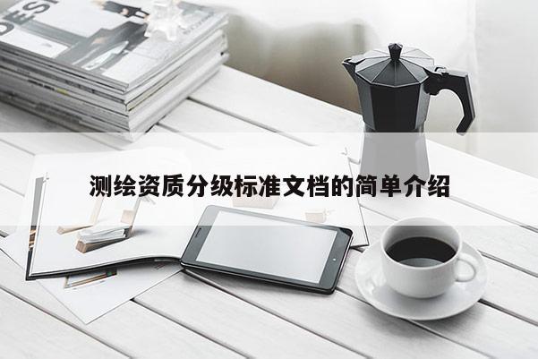 测绘资质分级标准文档的简单介绍