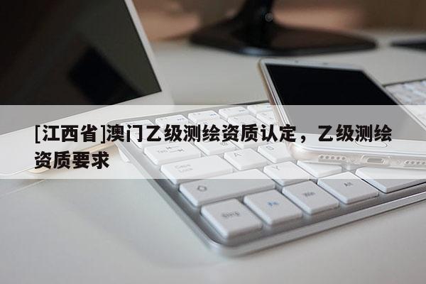 [江西省]澳门乙级测绘资质认定，乙级测绘资质要求