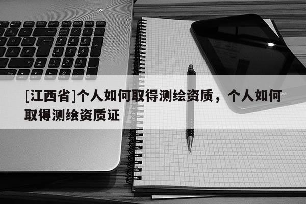 [江西省]个人如何取得测绘资质，个人如何取得测绘资质证