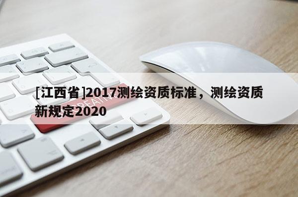 [江西省]2017测绘资质标准，测绘资质新规定2020