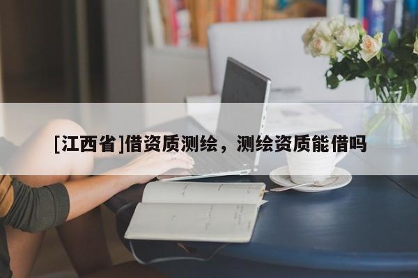 [江西省]借资质测绘，测绘资质能借吗