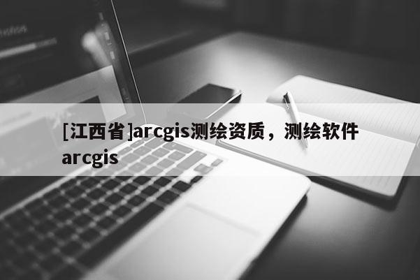 [江西省]arcgis测绘资质，测绘软件arcgis