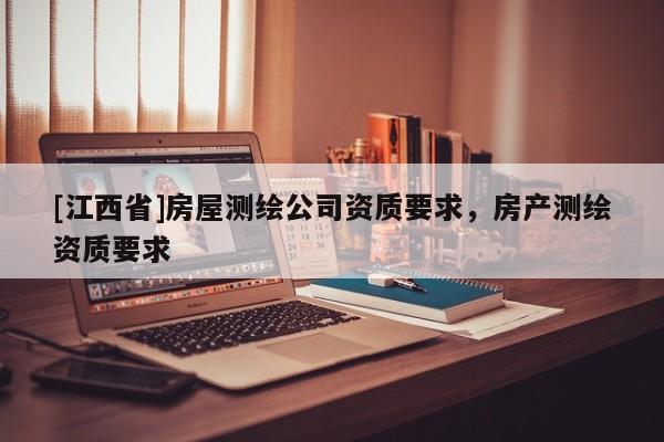 [江西省]房屋测绘公司资质要求，房产测绘资质要求