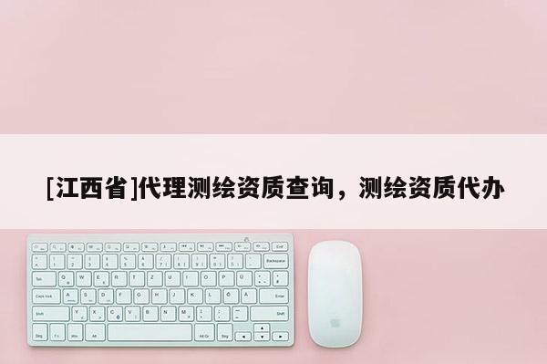 [江西省]代理测绘资质查询，测绘资质代办