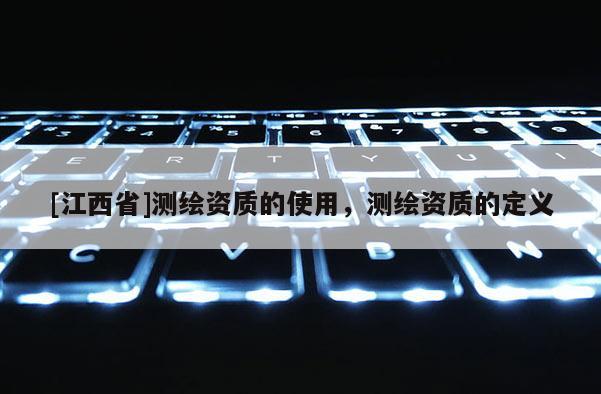 [江西省]测绘资质的使用，测绘资质的定义