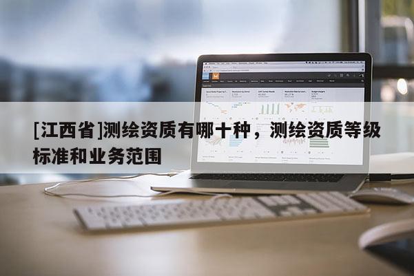 [江西省]测绘资质有哪十种，测绘资质等级标准和业务范围