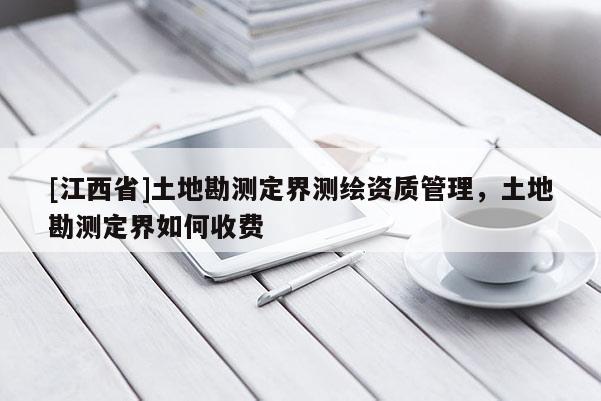 [江西省]土地勘测定界测绘资质管理，土地勘测定界如何收费