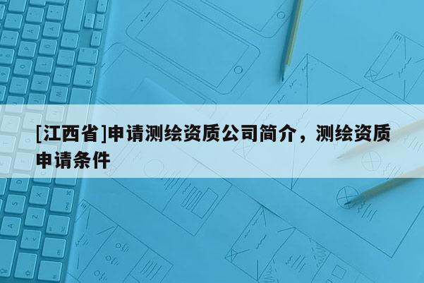 [江西省]申请测绘资质公司简介，测绘资质申请条件