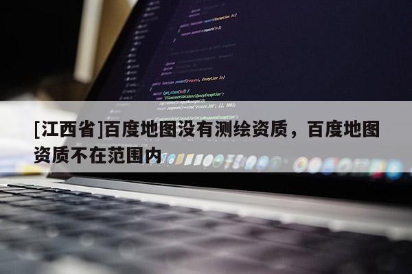 [江西省]百度地图没有测绘资质，百度地图资质不在范围内