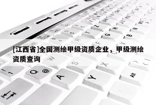 [江西省]全国测绘甲级资质企业，甲级测绘资质查询