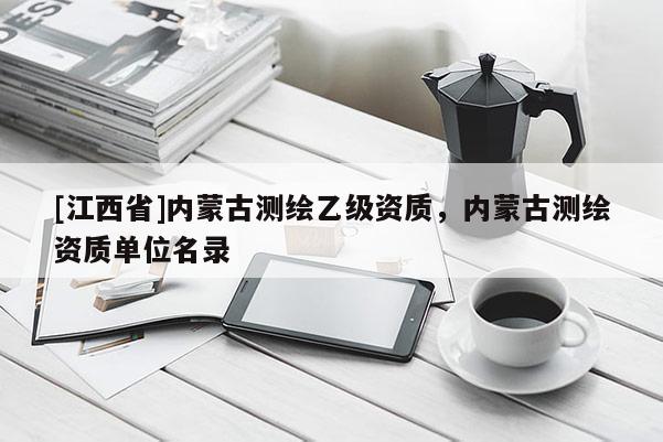 [江西省]内蒙古测绘乙级资质，内蒙古测绘资质单位名录